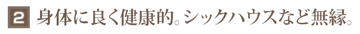 2_身体に良く健康的。シックハウスなど無縁。